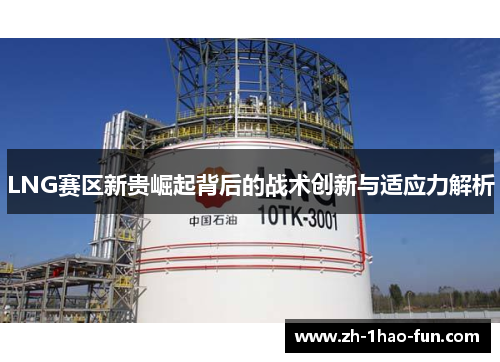 LNG赛区新贵崛起背后的战术创新与适应力解析