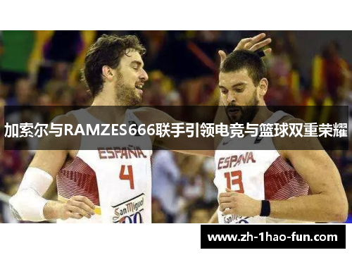 加索尔与RAMZES666联手引领电竞与篮球双重荣耀