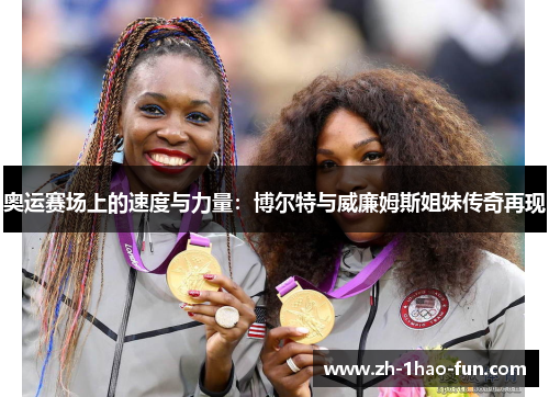 奥运赛场上的速度与力量：博尔特与威廉姆斯姐妹传奇再现