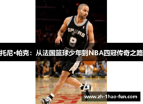 托尼·帕克：从法国篮球少年到NBA四冠传奇之路